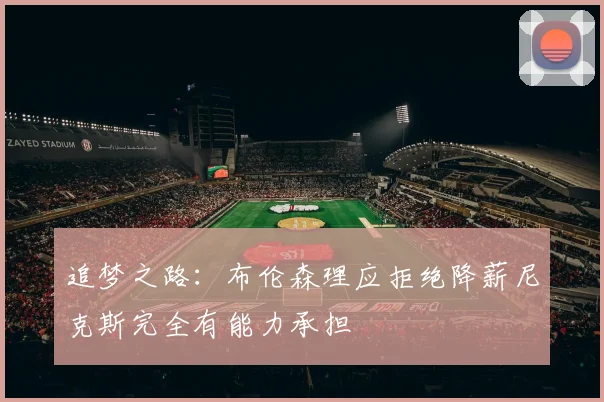追梦之路：布伦森理应拒绝降薪尼克斯完全有能力承担