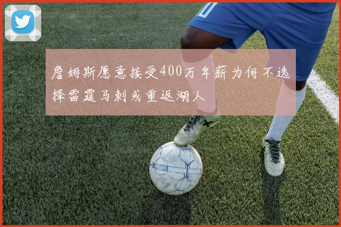 詹姆斯愿意接受400万年薪为何不选择雷霆马刺或重返湖人